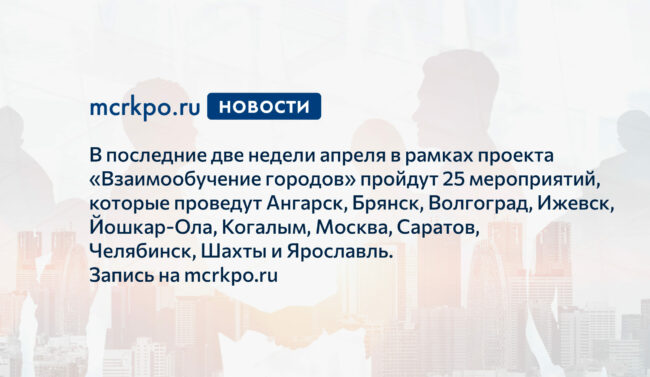 Взаимообучение городов_2 половина апреля 2021 года новость