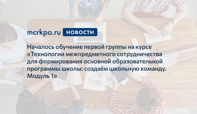 Технологии межпредметного сотрудничества. Модуль 1. Началось обучение_новость