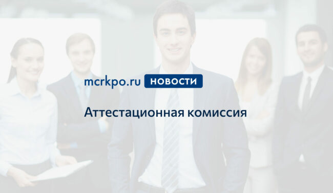 аттестационная комиссия заседания новости